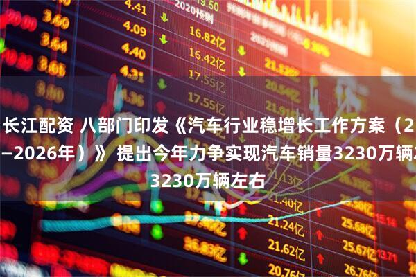 长江配资 八部门印发《汽车行业稳增长工作方案（2025—2026年）》 提出今年力争实现汽车销量3230万辆左右