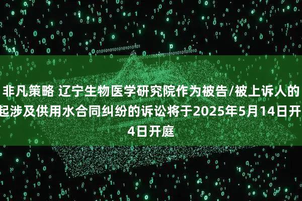 非凡策略 辽宁生物医学研究院作为被告/被上诉人的1起涉及供用水合同纠纷的诉讼将于2025年5月14日开庭