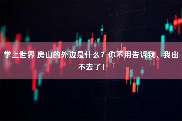 掌上世界 房山的外边是什么？你不用告诉我，我出不去了！