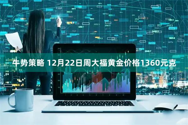 牛势策略 12月22日周大福黄金价格1360元克