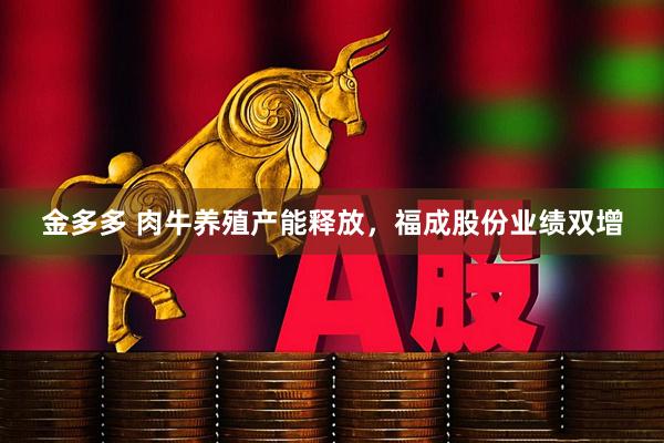 金多多 肉牛养殖产能释放，福成股份业绩双增